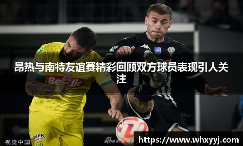 昂热与南特友谊赛精彩回顾双方球员表现引人关注