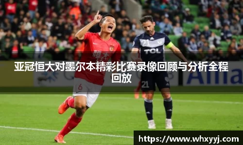 亚冠恒大对墨尔本精彩比赛录像回顾与分析全程回放