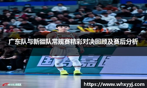 广东队与新疆队常规赛精彩对决回顾及赛后分析