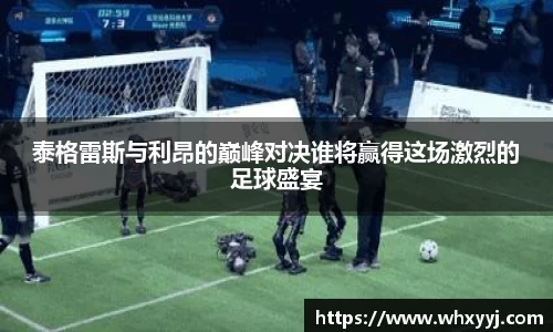 泰格雷斯与利昂的巅峰对决谁将赢得这场激烈的足球盛宴
